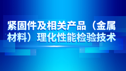紧固件及相关产品（金属材料）理化性能检验技术培训
